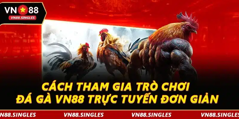 Cách tham gia trò chơi đá gà VN88 trực tuyến đơn giản