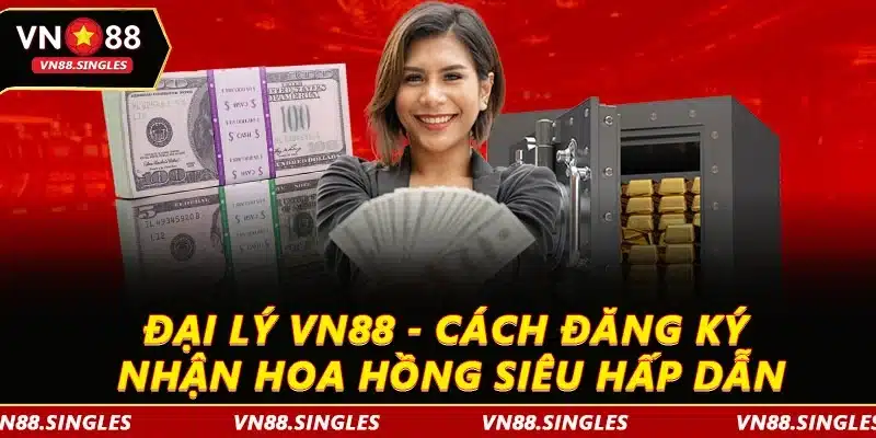 Đại Lý VN88 - Cách Đăng Ký Nhận Hoa Hồng Siêu Hấp Dẫn