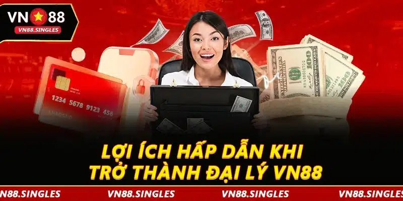 Lợi ích hấp dẫn khi trở thành đại lý VN88