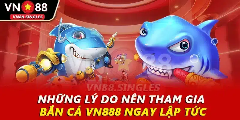 Những lý do nên tham gia bắn cá VN888 ngay lập tức