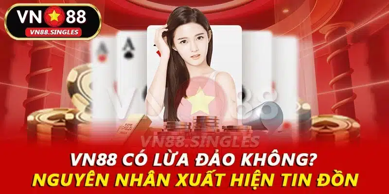 VN88 Có Lừa Đảo Không? Nguyên Nhân Xuất Hiện Tin Đồn